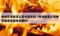 株洲兄弟搬家公司电话号码（株洲搬家公司哪家最便宜服务态度好）