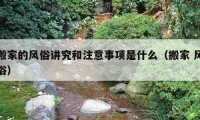 搬家的风俗讲究和注意事项是什么（搬家 风俗）