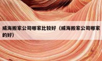 威海搬家公司哪家比较好（威海搬家公司哪家的好）