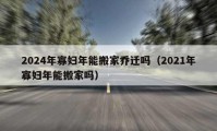 2024年寡妇年能搬家乔迁吗（2021年寡妇年能搬家吗）