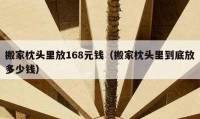 搬家枕头里放168元钱（搬家枕头里到底放多少钱）