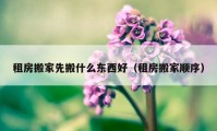 租房搬家先搬什么东西好（租房搬家顺序）