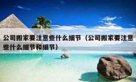 公司搬家要注意些什么细节（公司搬家要注意些什么细节和细节）