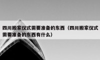 四川搬家仪式需要准备的东西（四川搬家仪式需要准备的东西有什么）