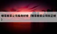 哪家搬家公司服务好些（哪家搬家公司较正规）