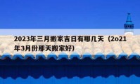 2023年三月搬家吉日有哪几天（2o21年3月份那天搬家好）