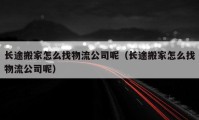 长途搬家怎么找物流公司呢（长途搬家怎么找物流公司呢）