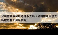 公司搬家我可以选择不去吗（公司搬家不想去新地方有工资补偿吗）