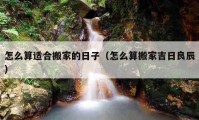 怎么算适合搬家的日子（怎么算搬家吉日良辰）