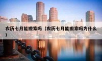 农历七月能搬家吗（农历七月能搬家吗为什么）