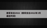 搬家吉日2022（搬家吉日2022年3月最佳时间）