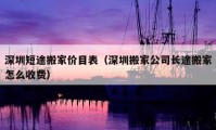 深圳短途搬家价目表（深圳搬家公司长途搬家怎么收费）