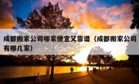 成都搬家公司哪家便宜又靠谱（成都搬家公司有哪几家）