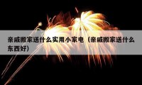 亲戚搬家送什么实用小家电（亲戚搬家送什么东西好）