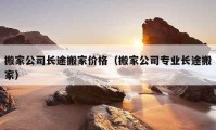 搬家公司长途搬家价格（搬家公司专业长途搬家）