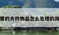 搬家不要的大件物品怎么处理的简单介绍