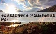 千岛湖搬家公司哪家好（千岛湖搬家公司哪家好点）