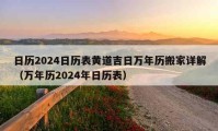 日历2024日历表黄道吉日万年历搬家详解（万年历2024年日历表）