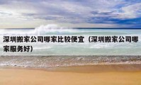 深圳搬家公司哪家比较便宜（深圳搬家公司哪家服务好）