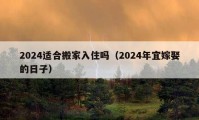 2024适合搬家入住吗（2024年宜嫁娶的日子）