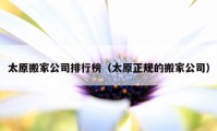 太原搬家公司排行榜（太原正规的搬家公司）