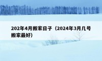 202年4月搬家日子（2024年3月几号搬家最好）