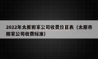 2022年太原搬家公司收费价目表（太原市搬家公司收费标准）