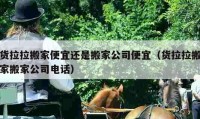 货拉拉搬家便宜还是搬家公司便宜（货拉拉搬家搬家公司电话）