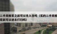 二手房搬家之前可以先入住吗（买的二手房搬家前可以进去打扫吗）