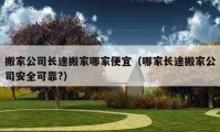 搬家公司长途搬家哪家便宜（哪家长途搬家公司安全可靠?）