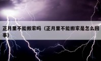 正月里不能搬家吗（正月里不能搬家是怎么回事）