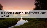 怎么评论搬家公司的人（怎么评论搬家公司的人的话）