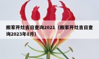 搬家开灶吉日查询2021（搬家开灶吉日查询2023年8月）