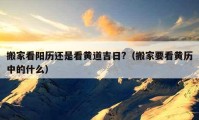 搬家看阳历还是看黄道吉日?（搬家要看黄历中的什么）