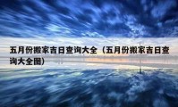 五月份搬家吉日查询大全（五月份搬家吉日查询大全图）