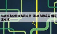 株洲搬家公司哪家最实惠（株洲市搬家公司联系电话）