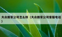 大众搬家公司怎么样（大众搬家公司客服电话）