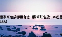 搬家红包放哪里合适（搬家红包放138还是168）