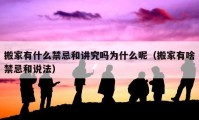 搬家有什么禁忌和讲究吗为什么呢（搬家有啥禁忌和说法）