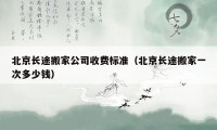 北京长途搬家公司收费标准（北京长途搬家一次多少钱）