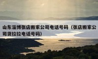 山东淄博张店搬家公司电话号码（张店搬家公司货拉拉电话号码）