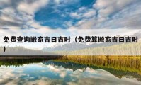 免费查询搬家吉日吉时（免费算搬家吉日吉时）