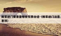 搬家进门要准备哪些东西合适（搬家进门注意事项）