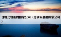 价格比较低的搬家公司（比较实惠的搬家公司）