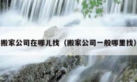 搬家公司在哪儿找（搬家公司一般哪里找）