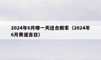 2024年6月哪一天适合搬家（2024年6月黄道吉日）