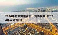 2024年搬家黄道吉日一览表视频（2024年入宅吉日）