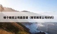 哪个搬家公司最靠谱（那家搬家公司好的）