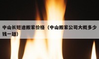 中山长短途搬家价格（中山搬家公司大概多少钱一趟）