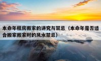 本命年租房搬家的讲究与禁忌（本命年是否适合搬家搬家时的风水禁忌）